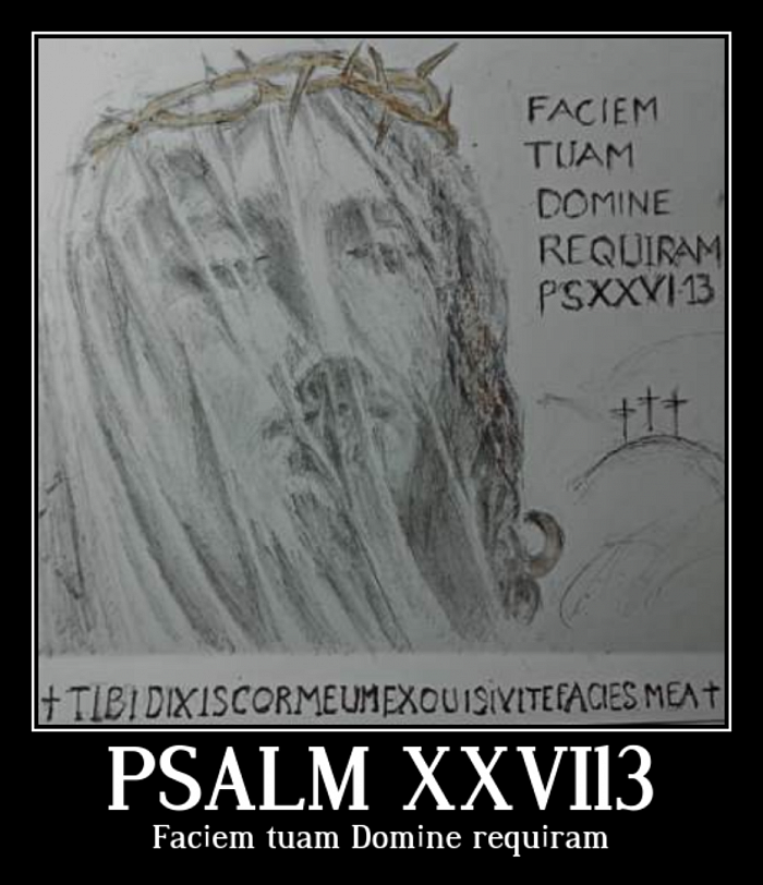 Псалом XXVI (XXVII) – 13. Faciem tuam Domine requiram. Сердце мое говорит о тебе: ищите лица моего; и я буду искать лица Твоего, Господи. biblehub.com/vul/psalms/27.htm
